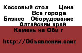 Кассовый стол ! › Цена ­ 5 000 - Все города Бизнес » Оборудование   . Алтайский край,Камень-на-Оби г.